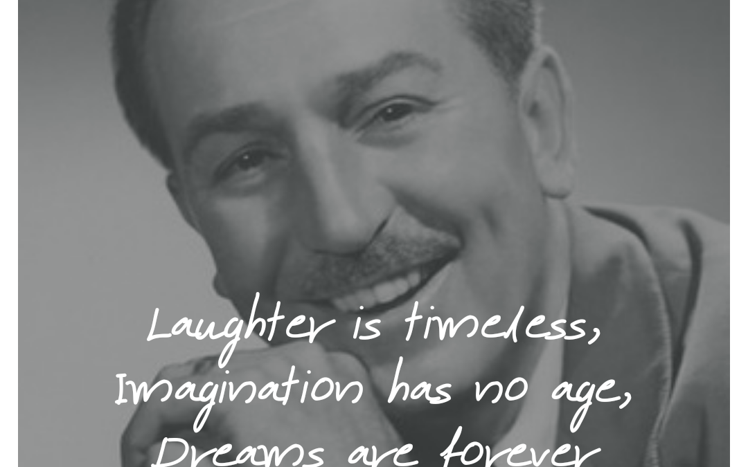 Laughter is timeless, imagination has no age, dreams are forever.
