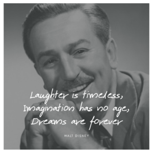 Laughter is timeless, imagination has no age, dreams are forever.