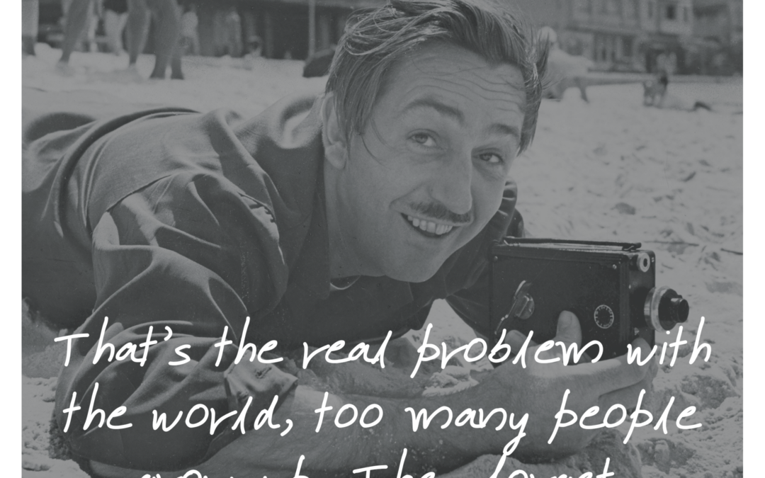 Walt Disney Quote: “That’s the real trouble with the world, too many people grow up. They forget.”